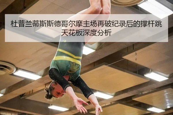 杜普兰蒂斯斯德哥尔摩主场再破纪录后的撑杆跳天花板深度分析