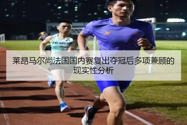 莱昂马尔尚法国国内赛复出夺冠后多项兼顾的现实性分析
